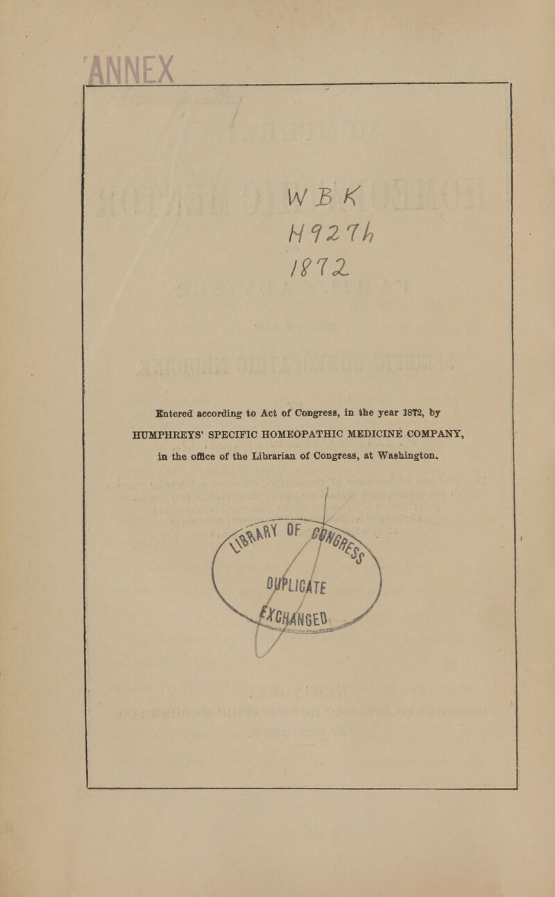 ANNEX W3 K Hf27h Entered according to Act of Congresa, in the year 18T2, by HUMPHEEYS' SPECIFIC HOMEOPATHIC MEDICINE COMPANY, in the office of the Librarian of Congress, at Washington.