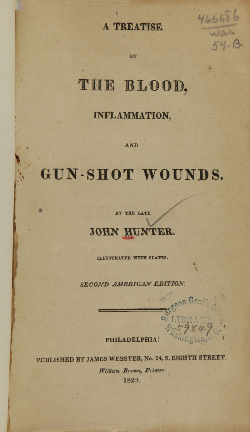 A TREATISE. 5*f-&1 INFLAMMATION, AND GUN-SHOT WOUNDS. BY THE LATE X 30HN RENTER. ULTTSTBATED WITH MATES. a SECOND AMERICAN EDITION, sy» PHILADELPHIA: PUBLISHED BY JAMES WEBSTER, No. 24, S. EIGHTH STREET. William Brown, Printer, 1823.
