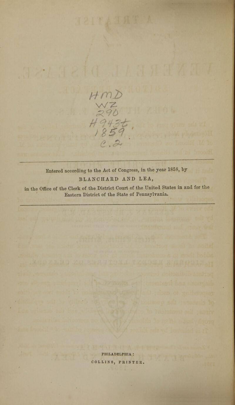 VVZ- 3-tr, Entered according to the Act of Congress, in the year 1858, by BLANCHARD AND LEA, in the Office of the Clerk of the District Court of the United States in and for the Eastern District of the State of Pennsylvania. PHILADELPHIA : COLLINS, PRINTER.