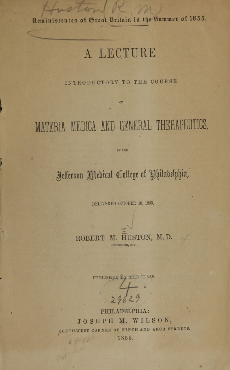 tteminismxces of ©real Britain in tlje Summer of 1S55. A LECTURE INTRODUCTORY TO THE COURSE Jtffeon gg&td Caflcft rf f|MtI#t, DELIVERED OCTOBER 10, 1855, BY ROBERT M. HUSTON, M. D. PROFESSOR, ETC. PUBLISHED %J THE CLASS. PHILADELPHIA: JOSEPH M. WILSON, SOUTH-WEST CORNER OF NINTH AND ARCH STREETS. 1855.