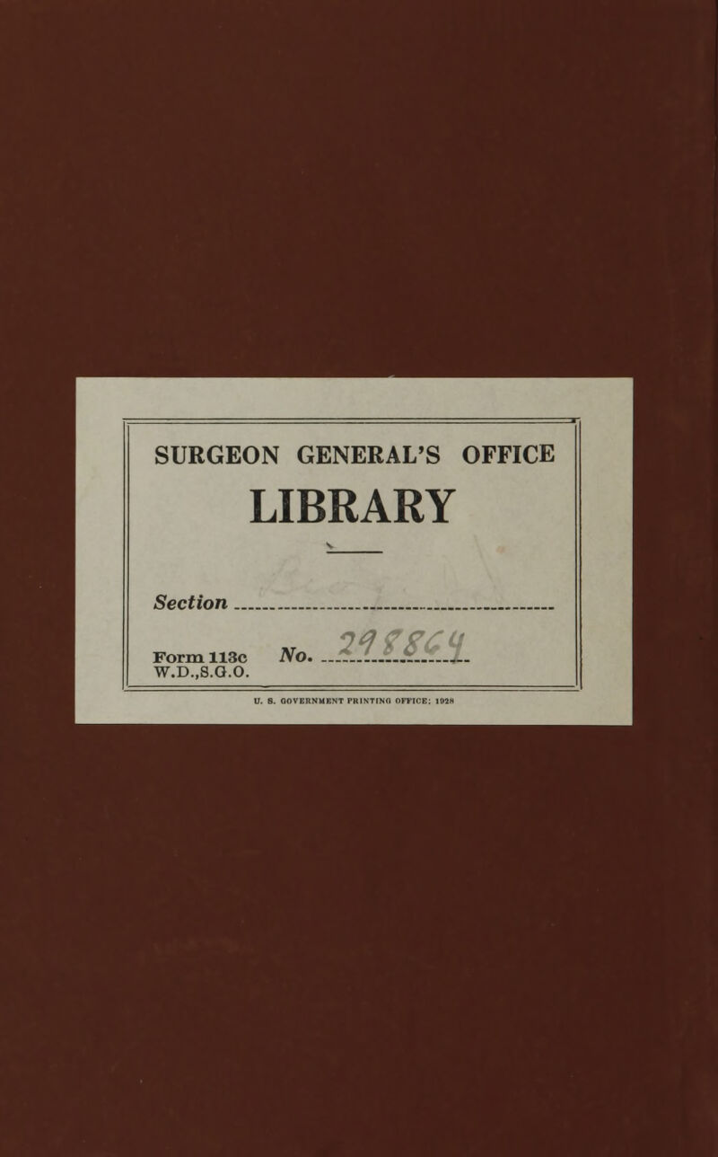 SURGEON GENERAL'S OFFICE LIBRARY Section Form 113c No. ..2.J..LKz.J.. W.D..S.G.O.