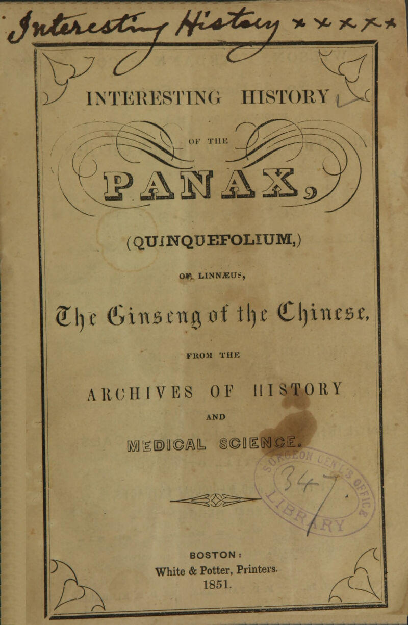 ftCisfctstj > -yL >C^-* ^^ 1/ INTERESTING HISTORY | Vc OF TUB L?i^SJik (QUINQUEFOLIUM,) 0*. LINN^Utf, FROM TUB ARCHIVES OF HISTORY AND £®U©^IL ;§©[]tEKKO;£ / IJ> BOSTON: White & Potter, Printers. 1851. fi