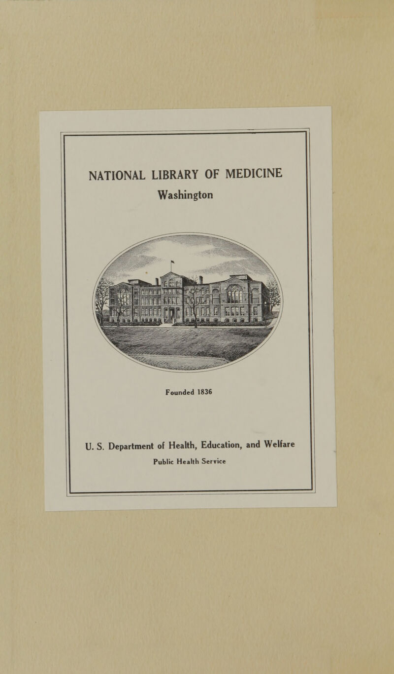 NATIONAL LIBRARY OF MEDICINE Washington Founded 1836 U. S. Department of Health, Education, and Welfare Public Health Service