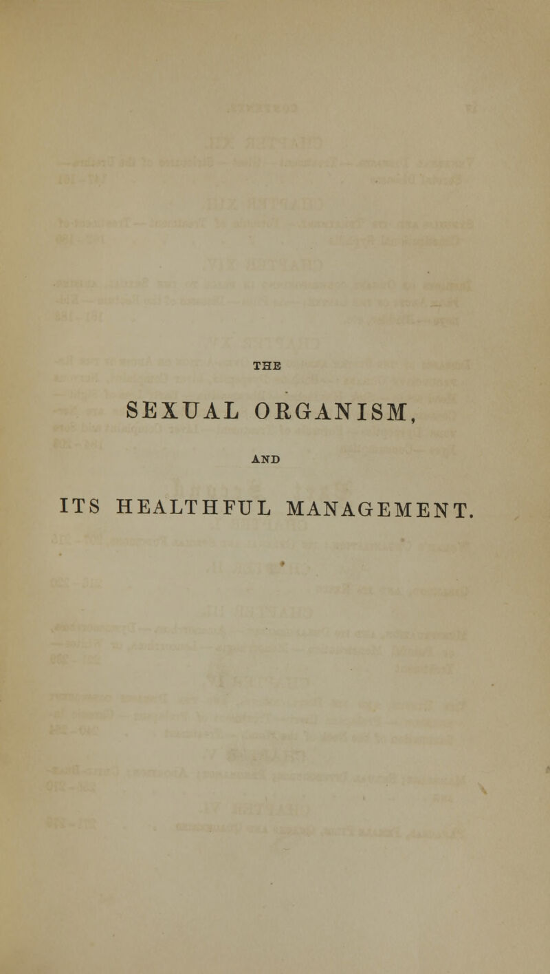 SEXUAL ORGANISM, AND ITS HEALTHFUL MANAGEMENT.