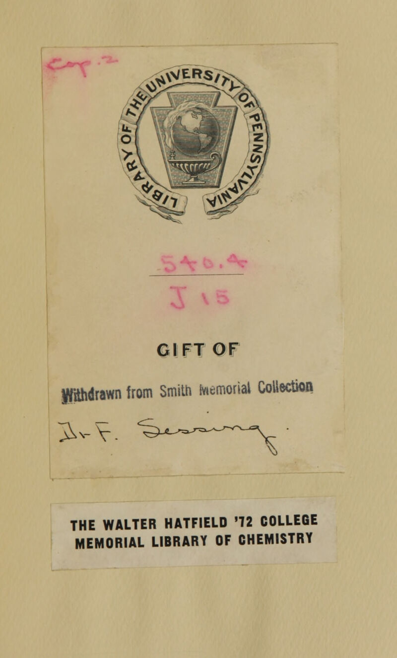 J- ^v GIFT OF Jffdhdrawn from Smith Memorial Collection THE WALTER HATFIELD '72 COLLEGE MEMORIAL LIBRARY OF CHEMISTRY