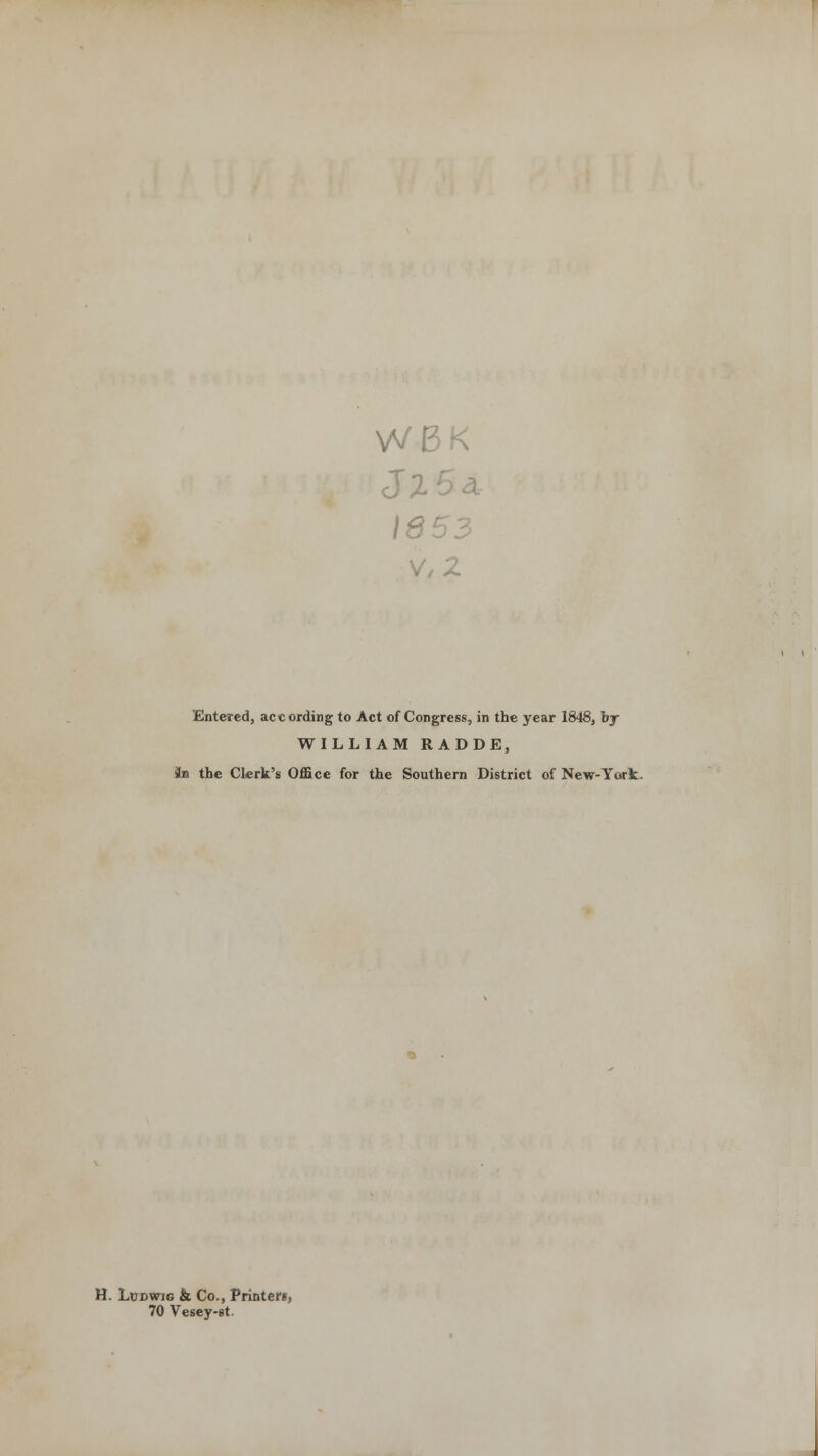 WBK 18 V,2 Entered, according to Act of Congress, in the year 1848, by WILLIAM RADDE, Jb the Clerk's Office for the Southern District of New-York. H. Lwdwig & Co., Printers, 70 Vesey-st.