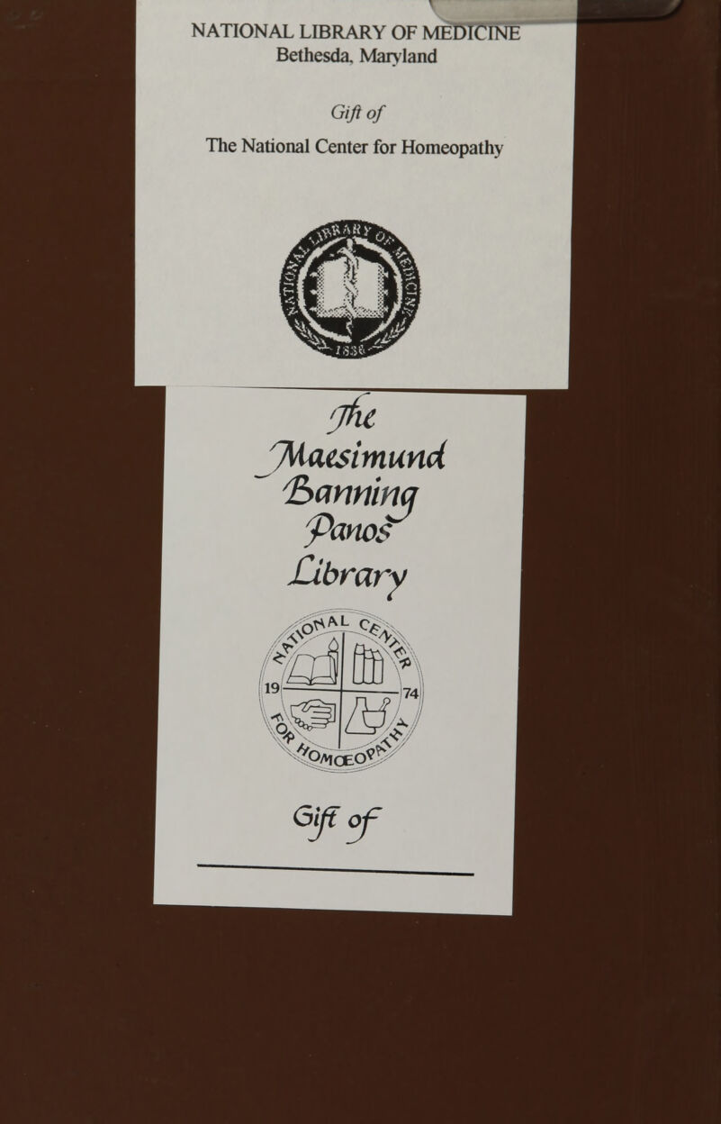 NATIONAL LIBRARY OF MEDICINE Bethesda, Maryland Gift of The National Center for Homeopathy fjhc y\iaesimund Banninq yanos Library P^L C*A r* 74 M& ^moepI^ Gifiof