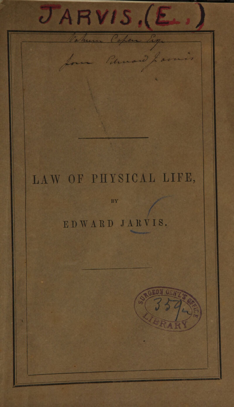 JARV/3,(£ ) ^^^. / ^c^w^. T5 <-tr^T> LAW OF PHYSICAL LIFE, BY EDWARD J All VIS