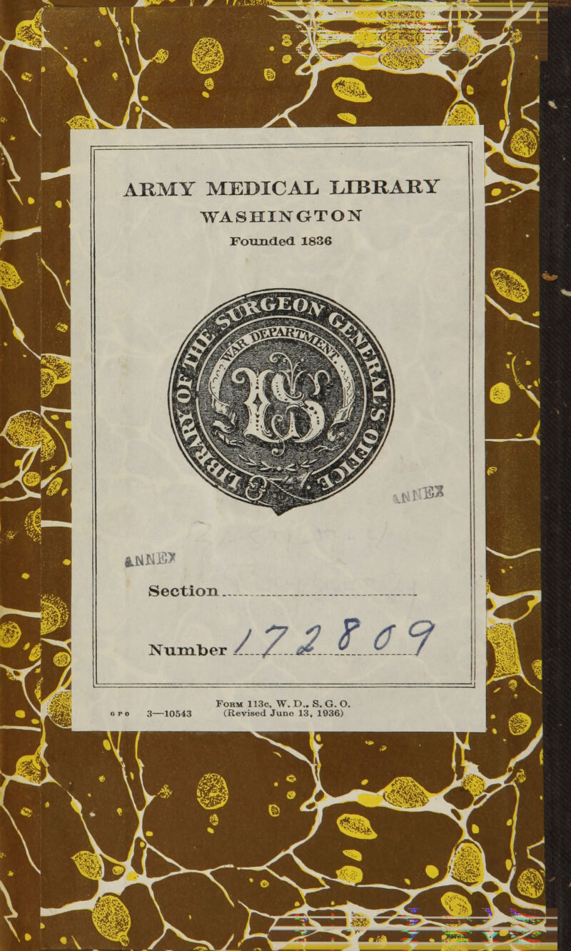 ARMY MEDICAL LIBRARY WASHINGTON Founded 1836 1 ^ ^^r , *NNK> Section . Number /../..e4..9...y....J i ,, 1 Fobm 113c, W. D.. S. G. O. 3—10543 (Revised Juno 13. 1936) i