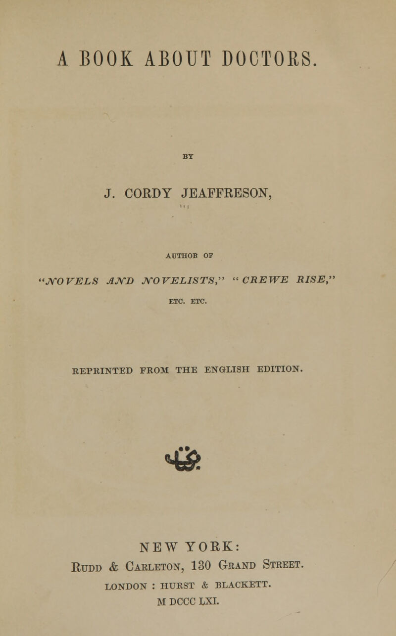 J. CORDY JEAFFRESON, AUTHOR OF 'NOVELS AND NOVELISTS, CREWE RISE, ETC. ETC. REPRINTED FROM THE ENGLISH EDITION. NEW YORK: Rudd & Carleton, 130 Grand Street. london : hurst & blackett.