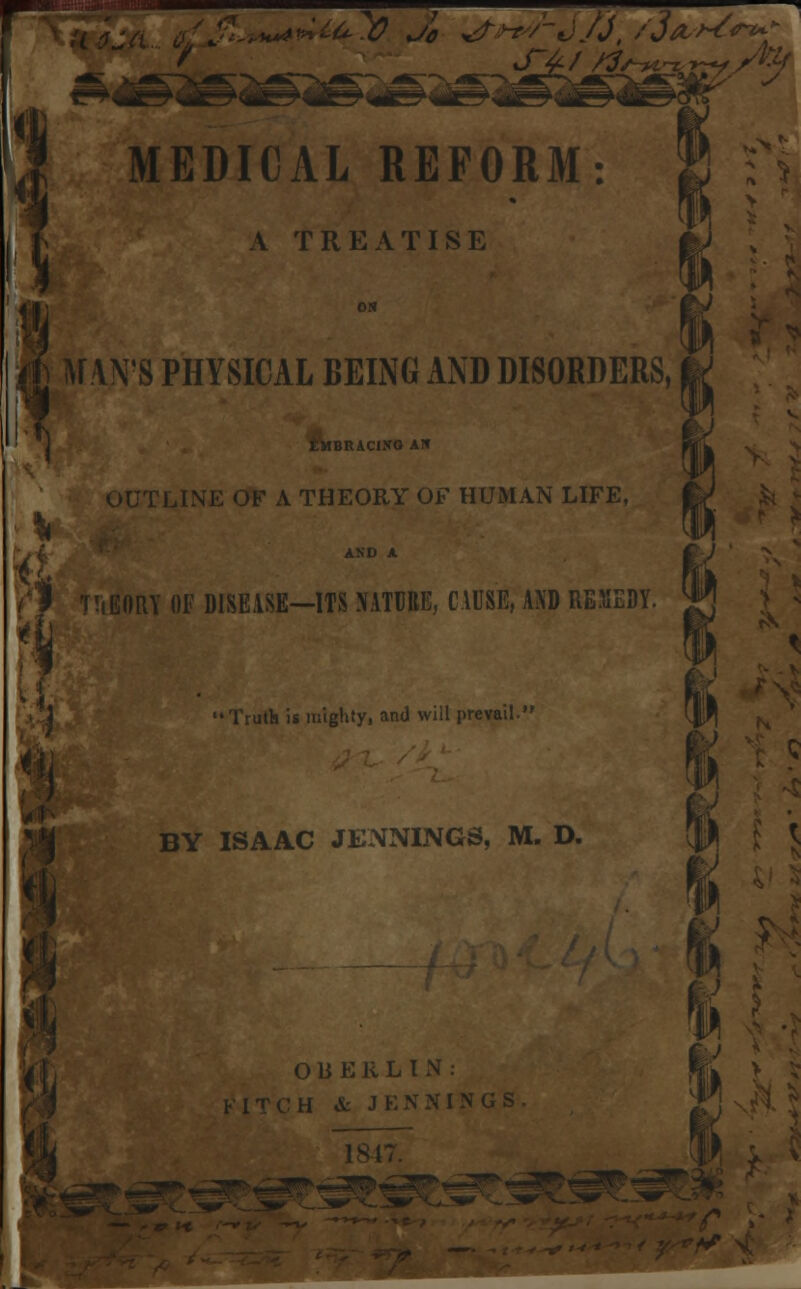 A TREATISE MAN'S PHYSICAL BEING AND DISORDERS lUClffO AIT >F A THEORY OF HUMAN LIFE, AND A iEORY OF DISEASE—ITS NATURE, CAUSE, AND REMEDY. Truth is mighty, and will prevail. BY ISAAC JENNINGS, M. D O B E R L I N : H & J 1