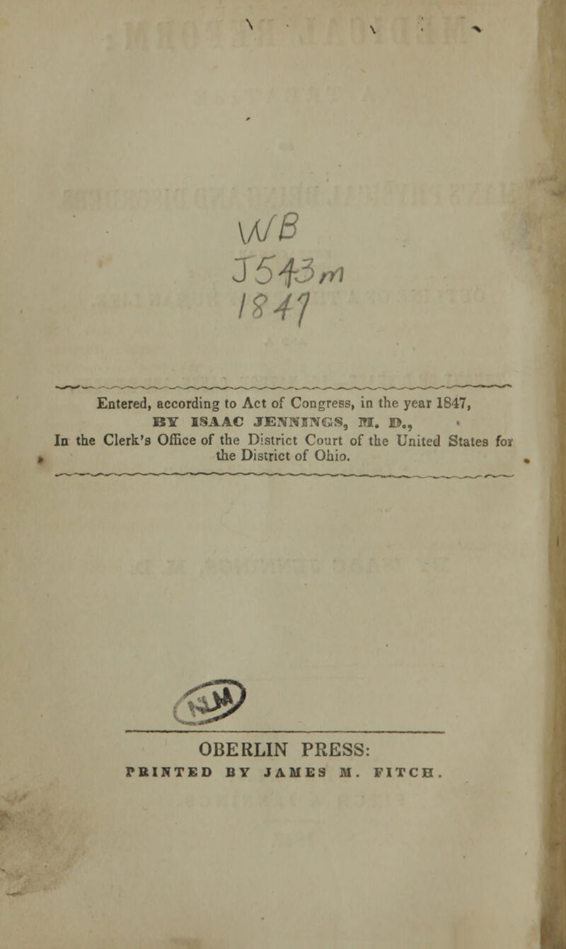 we I94f Entered, according to Act of Congress, in the year 1847, BY ISAAC JENNINGS, OT. D., In the Clerk's Office of the District Court of the United States for the District of Ohio. OBERLIN PRESS: PRINTED BY JAMES M. FITCH