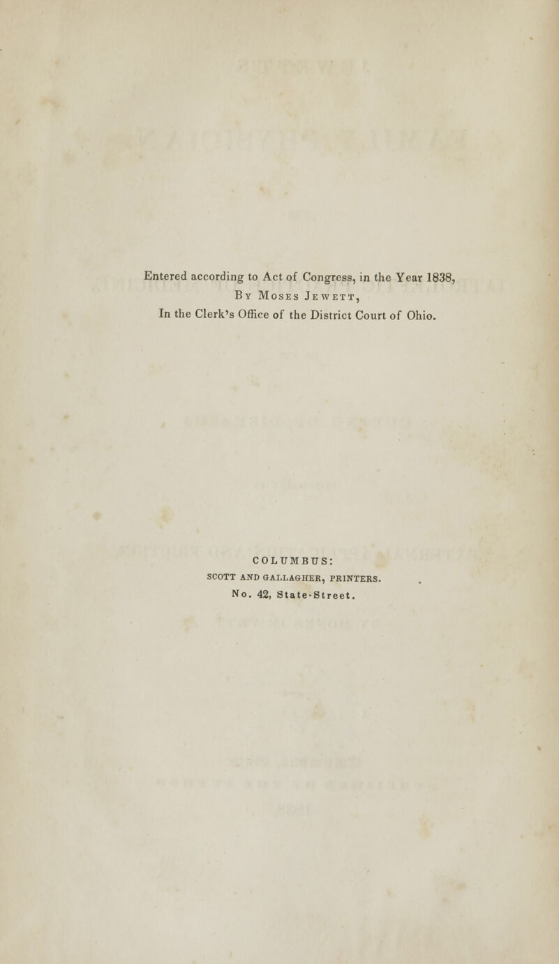 Entered according to Act of Congress, in the Year 1838, By Moses Jewett, In the Clerk's Office of the District Court of Ohio. COLUMBUS: SCOTT AND GALLAGHER, PRINTERS. No. 42, State-Street.