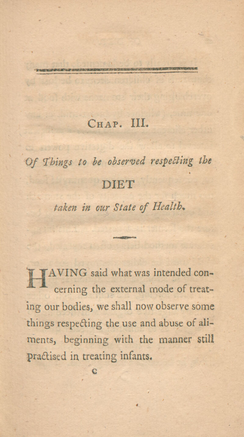 Of l^bings to he observed respe5ling the DIET taken in our State of Healths HAVING said what was intended con- cerning the external mode of treat- ing our bodies, we shall now observe some things respecting the use and abuse of ali- ments, beginning with the manner still pradlised in treating infants, c