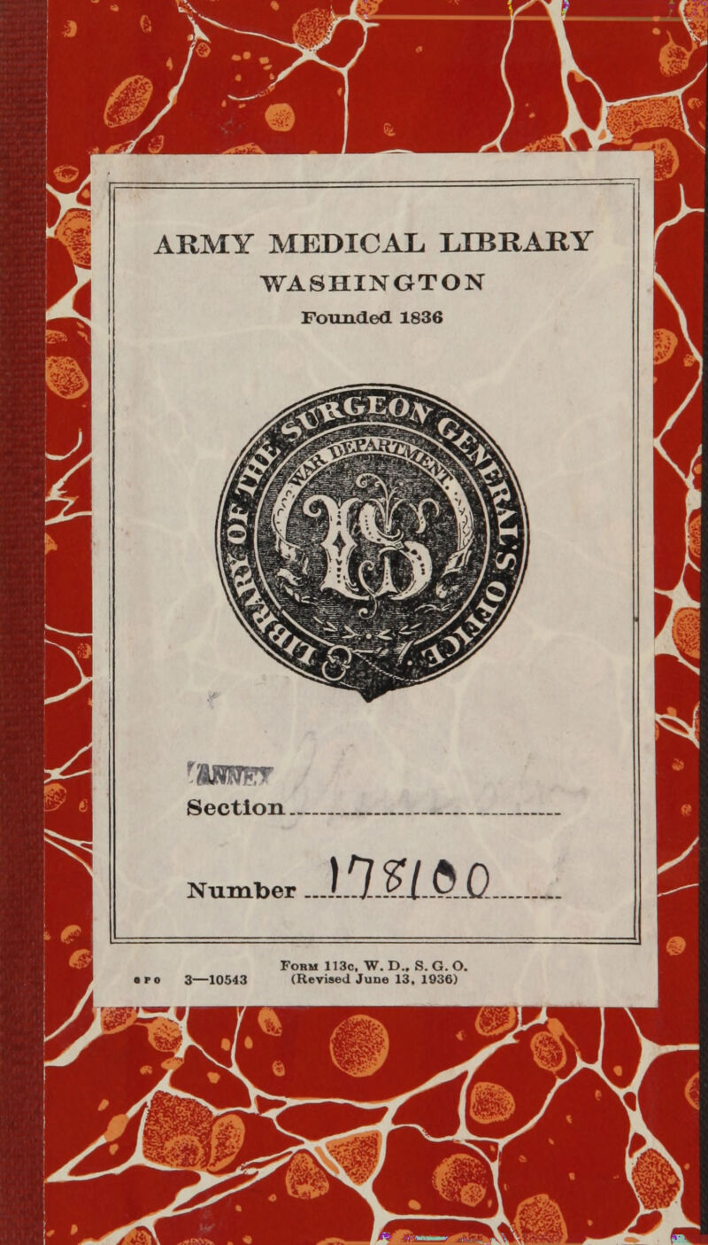 ARMY MEDICAL. LIBRARY WASHINGTON Founded 1836 r Section. Number mmn. Form 113c. W. D., S. G. O. • fo 3—10543 (Revised June 13. 1936)