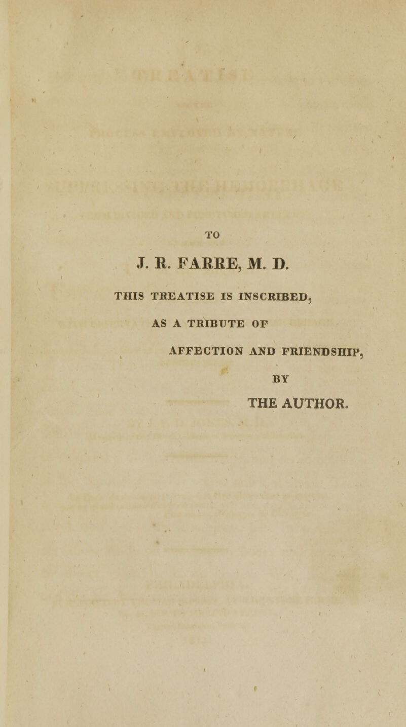 '1 TO J. R. FARRE, M. D. THIS TREATISE IS INSCRIBED, AS A TRIBUTE OP AFFECTION AND FRIENDSHIP, BY THE AUTHOR.