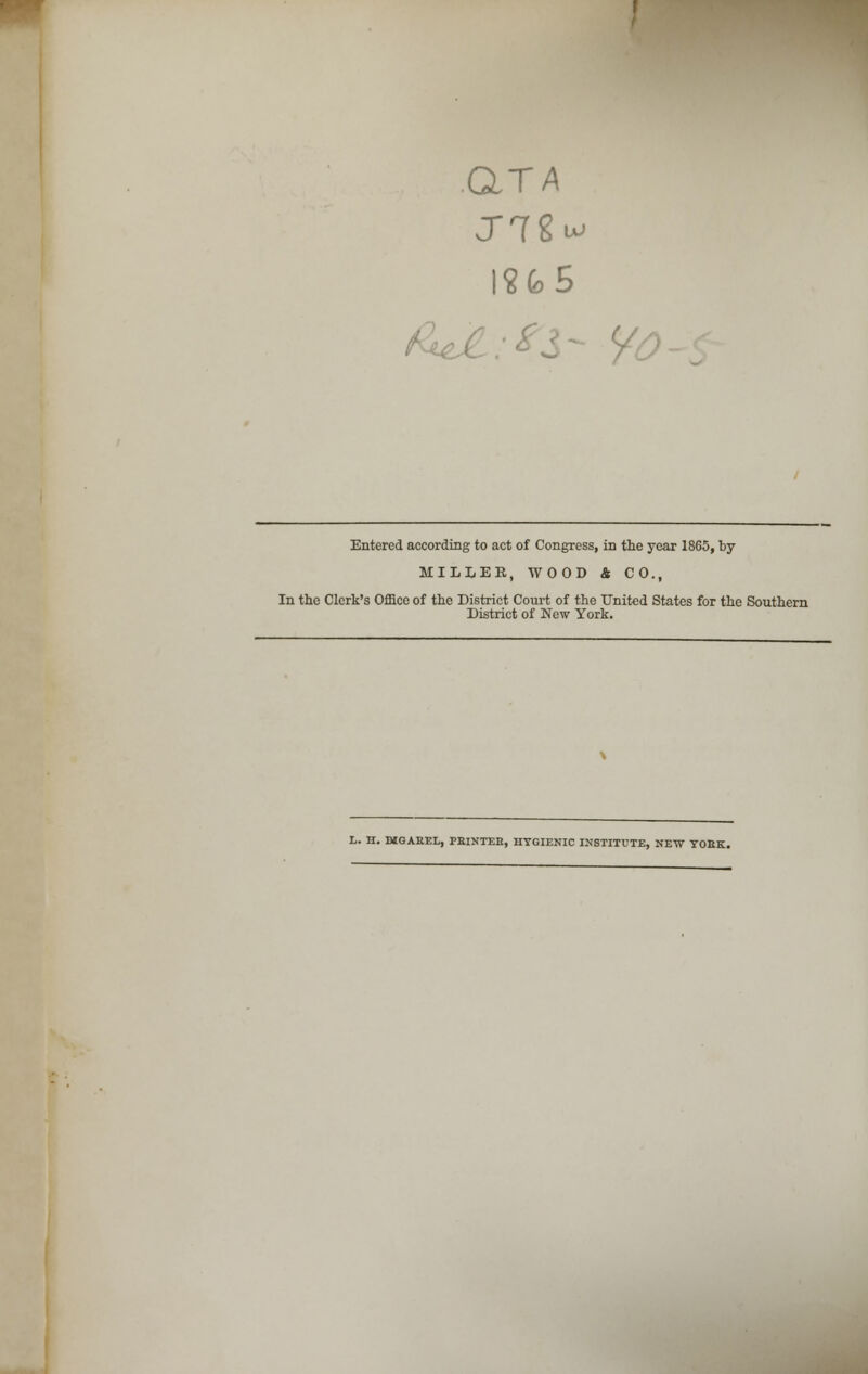 QTA Entered according to act of Congress, in the year 1865, by MILLER, WOOD & CO., In the Clerk's Office of the District Court of the United States for the Southern District of New York. L. H. MGABEL, PEINTEB, HYGIENIC INSTITUTE, NEW YORK.