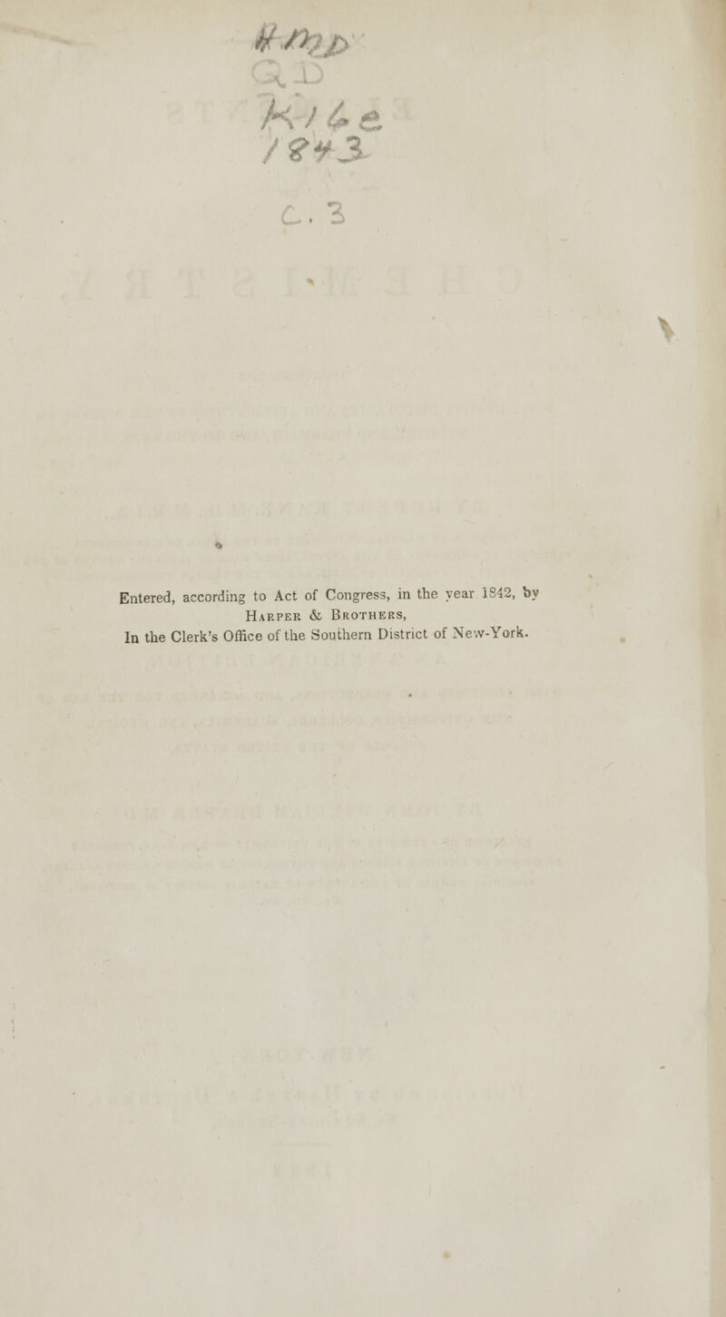 Entered, according to Act of Congress, in the year 1842, by Harper &. Brothers, In the Clerk's Office of the Southern District of New-York.