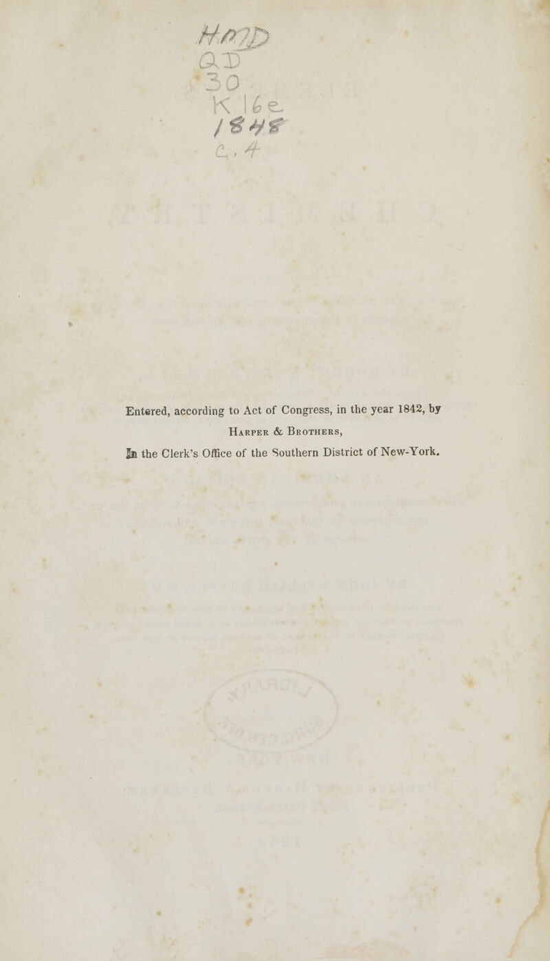 a K lie. Entered, according to Act of Congress, in the year 1842, by Harper & Brothers, Sn the Clerk's Office of the Southern District of New-York.