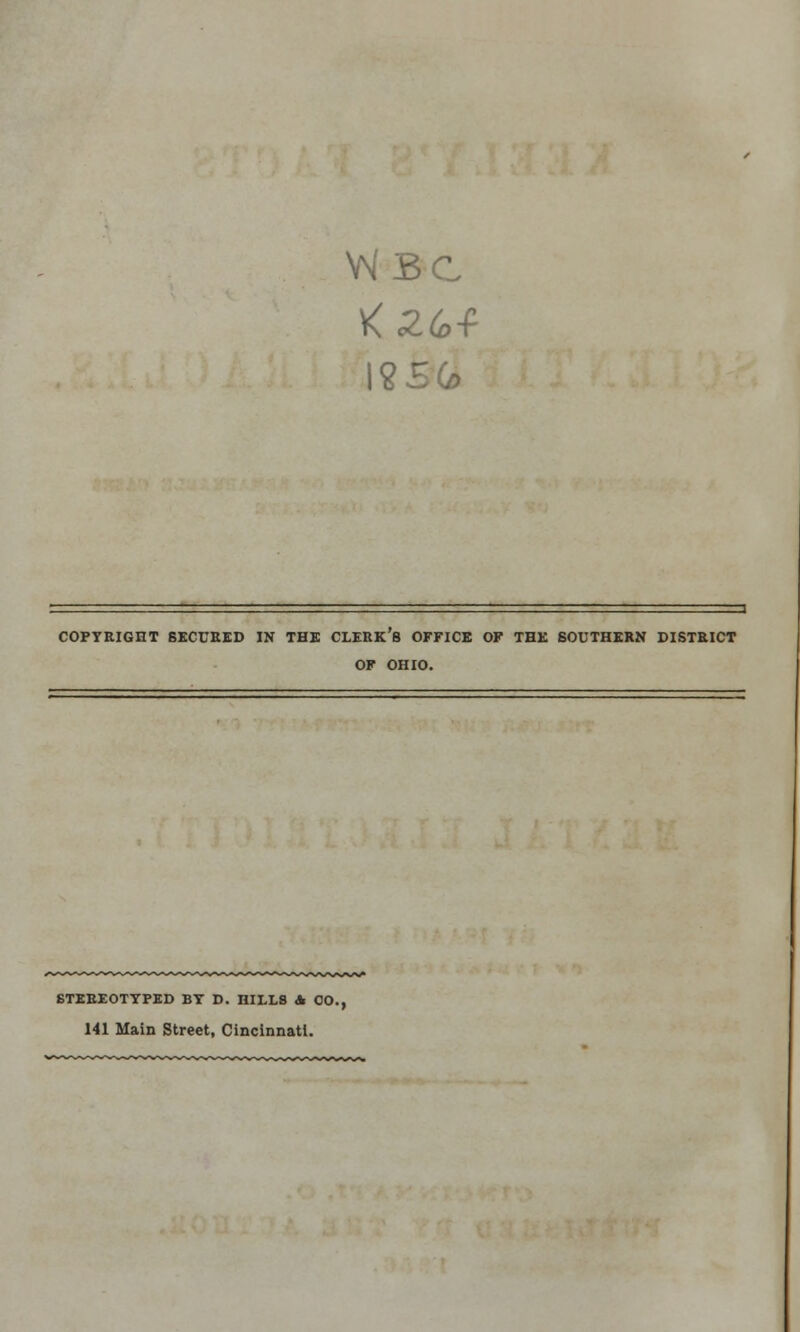 COPYRIGHT SECURED IN THE CLERK 8 OFFICE OF THE SOUTHERN DISTRICT OF OHIO. STEREOTYPED BY D. HILLS A 00. 141 Main Street, Cincinnati.