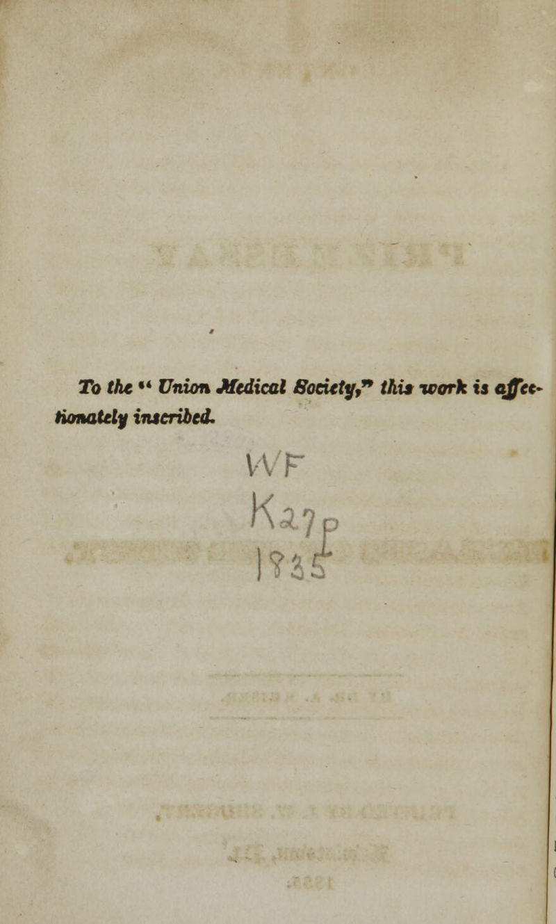 To the •' Union Medical Society this work is affec- tionately inscribed. Ka.7p