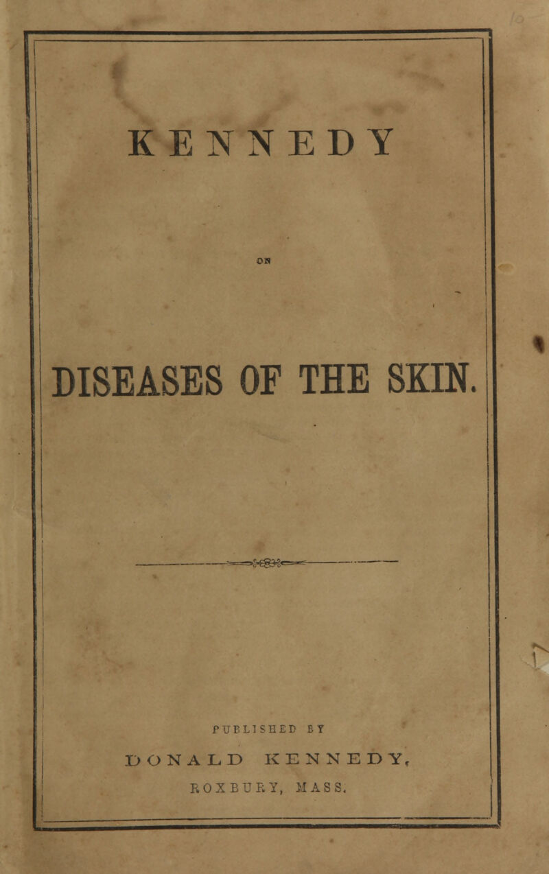 KENNEDY OS DISEASES OF THE SKIN. =»=—,&&^^- r^ PUBLISHED BY DONALD KENNEDY, ROXBUET, MASS.