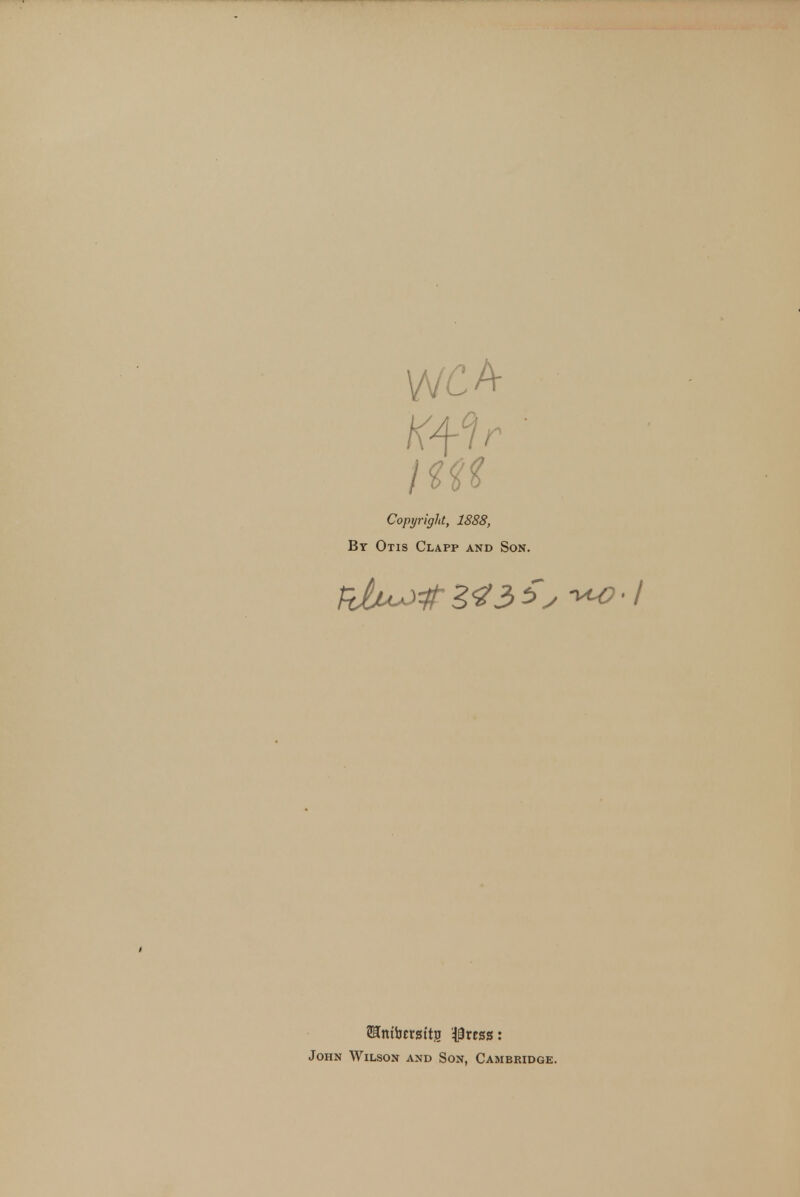 Copyright, 1888, By Otis Clapp and Son. John Wilson and Son, Cambridge.