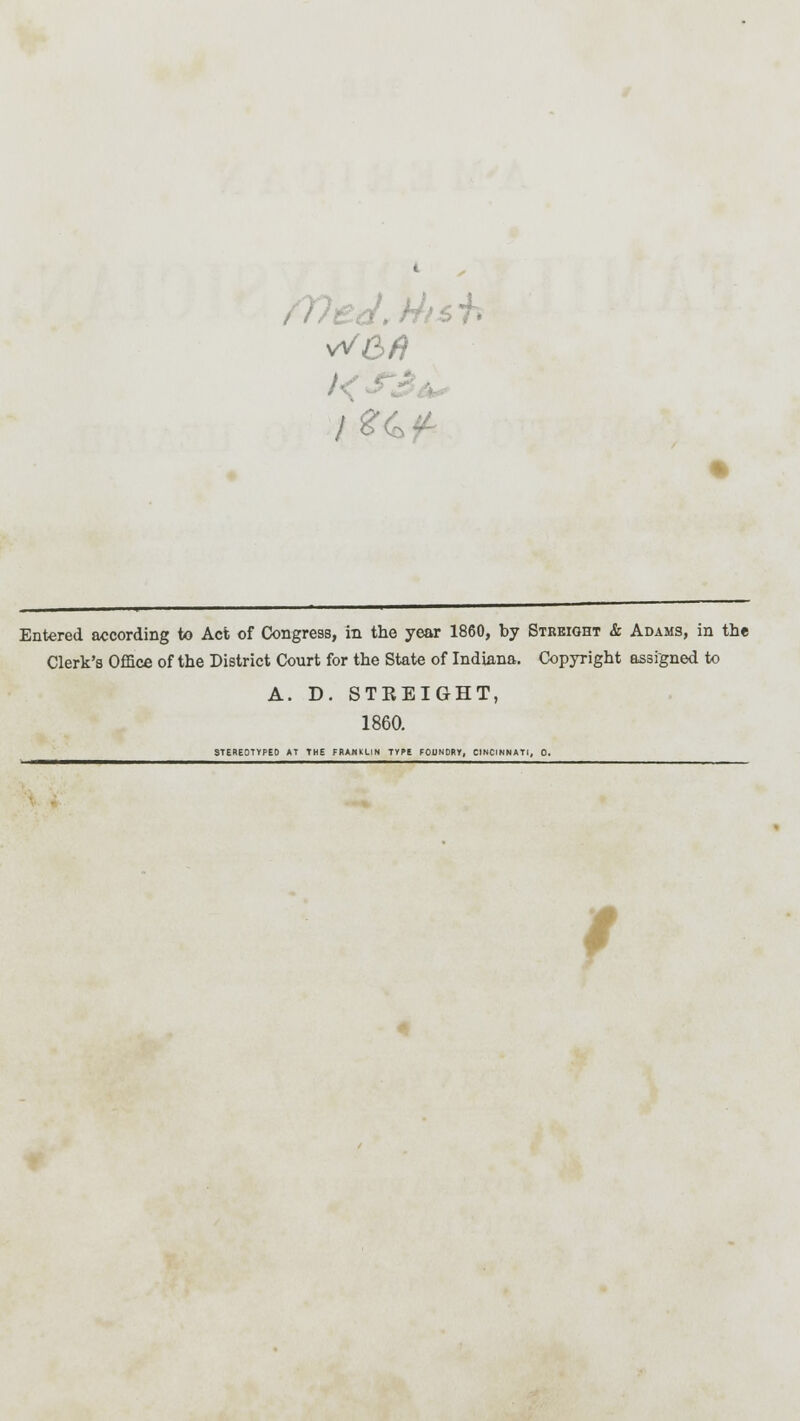 W6fi Entered according to Act of Congress, in the year 1860, by Straight & Adams, in th« Clerk's Office of the District Court for the State of Indiana. Copyright assigned to A. D. STEEIGHT, 1860. STEREOTYPED AT THE FRANKLIN TYPE FOUNDRY, CINCINNATI, 0.