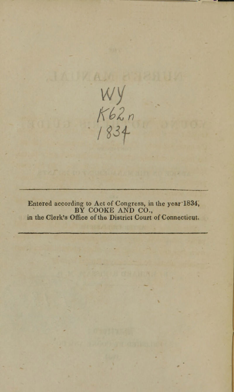 wy Entered according to Act of Congress, in the year 1834, BY COOKE AND CO., in the Clerk's Office of the District Court of Connecticut.