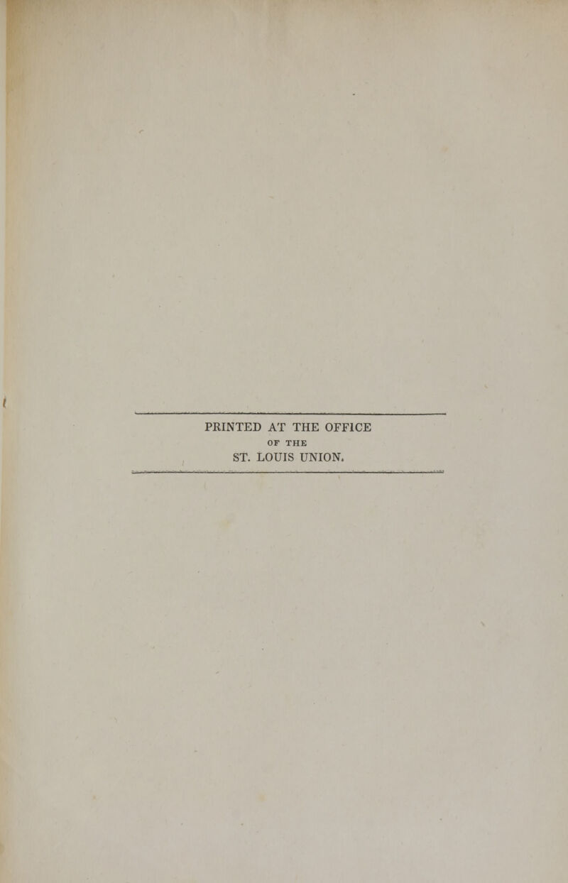 PRINTED AT THE OFFICE OF THE ST. LOUIS UNION.