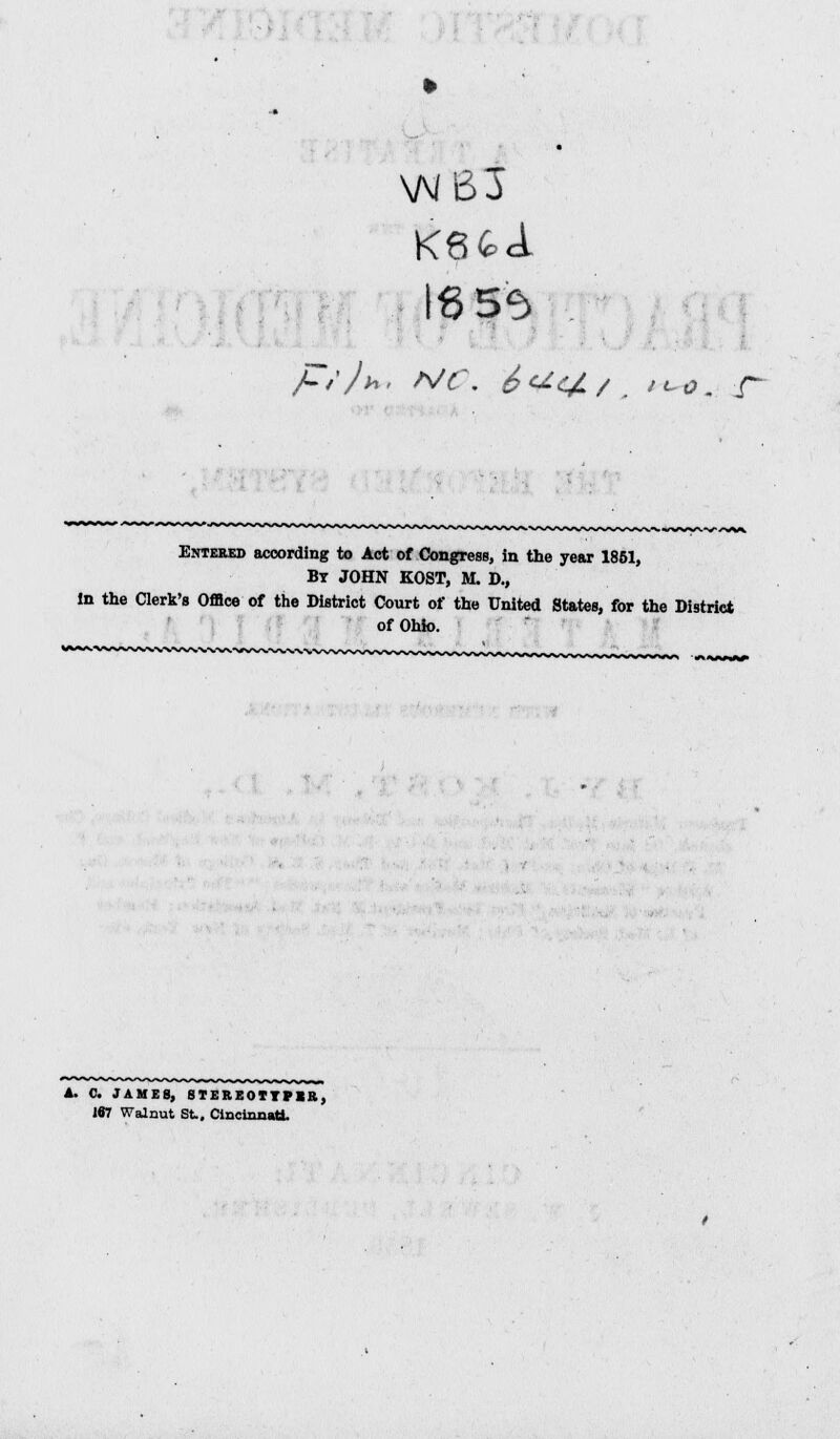 \N63 Entered according to Act of Congress, in the year 1851, By JOHN KOST, M. D., in the Clerk's Office of the District Court of the United States, for the District of Ohio. A. 0. JAMES, STERE0IYFKB, 187 Walnut St.. Cincinnati.