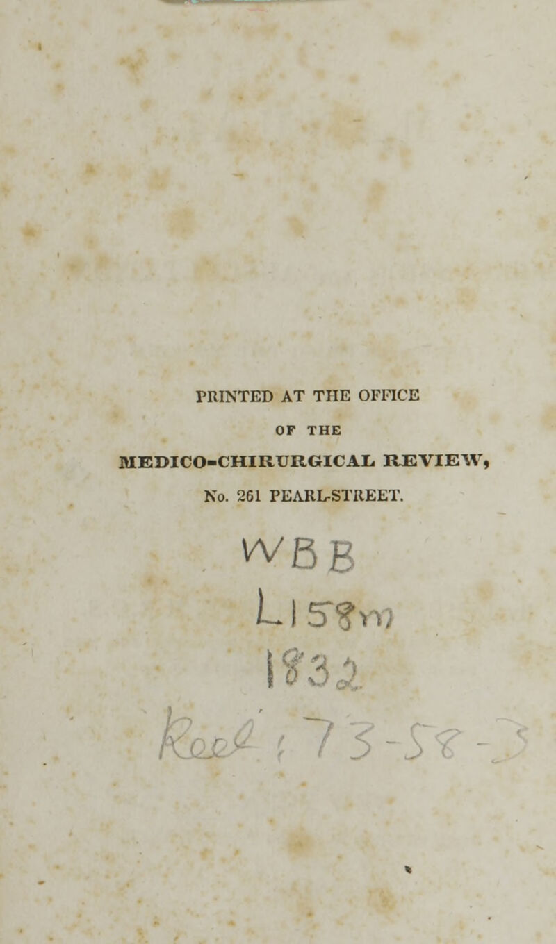 PRINTED AT THE OFFICE OF THE MEDICO-CHIRURGICAL REVIEW, No. 261 PEARL-STREET. WBB LlSffrr)