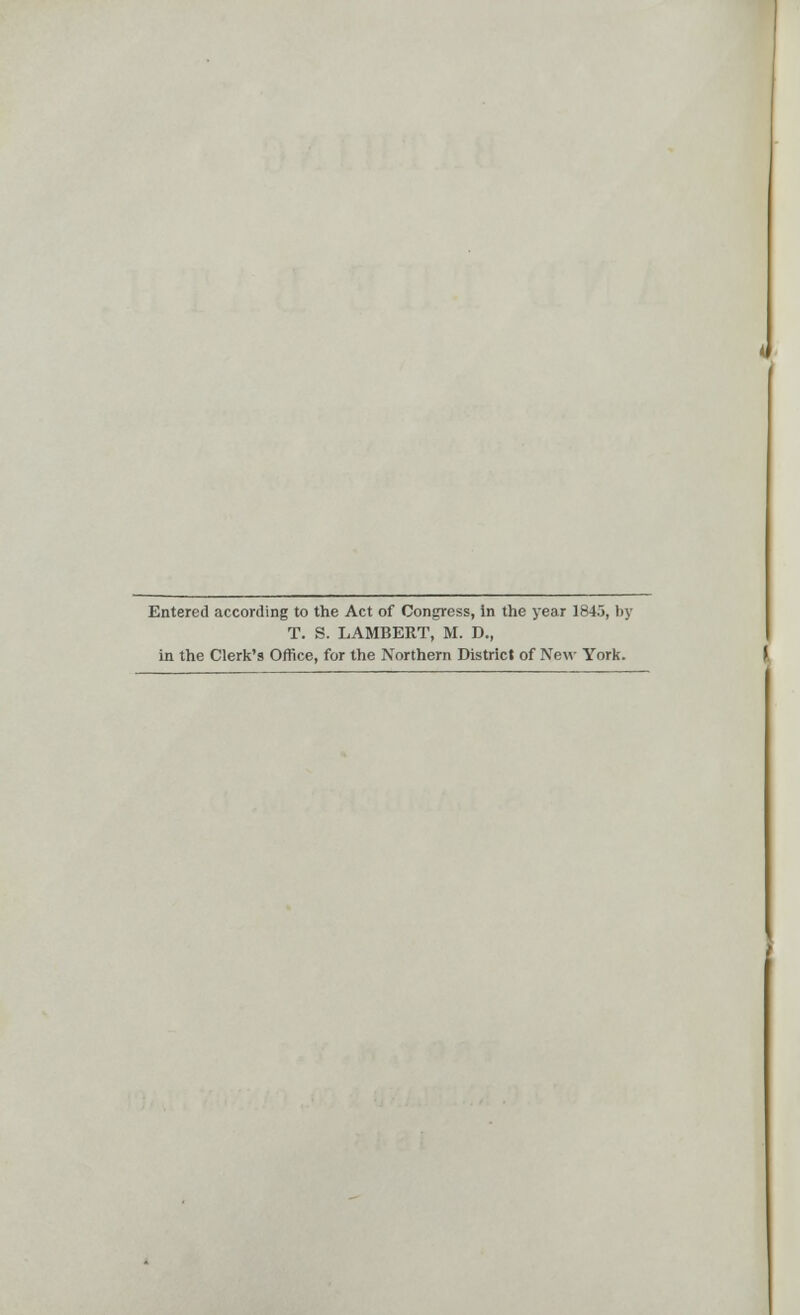 Entered according to the Act of Congress, in the year 1845, by T. S. LAMBERT, M. D., in the Clerk's Office, for the Northern District of New York.