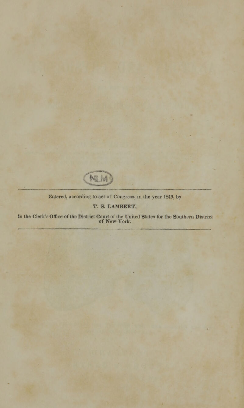 Entered, according to act of Congress, in the year 1849, by T. S. LAMBERT, In the Clerk's Office of the District Court of the United States for the Southern District of New-York.