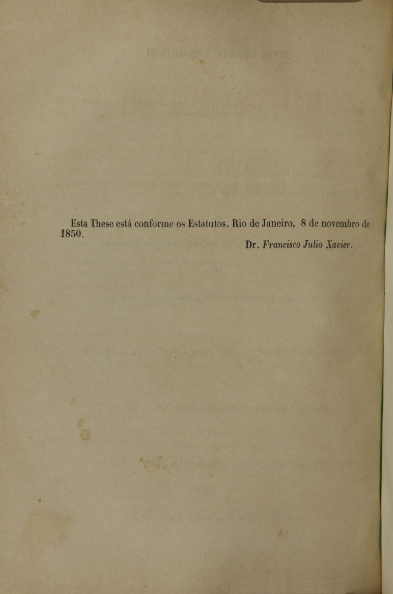 Esta These está conforme os Estatutos. Rio de Janeiro, 8 de novembro de 1850. Dr. Francisco Júlio Xavier.