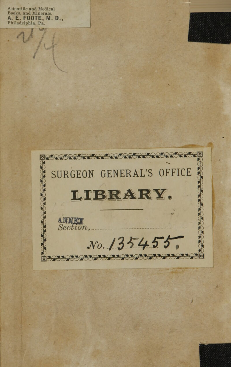 Scientific and Medical Books, and Minerals. A. E. FOOTE, M. D., Philadelphia, Pa. SURGEON GENERAL'S OFFICE \ $j Section,. r\>