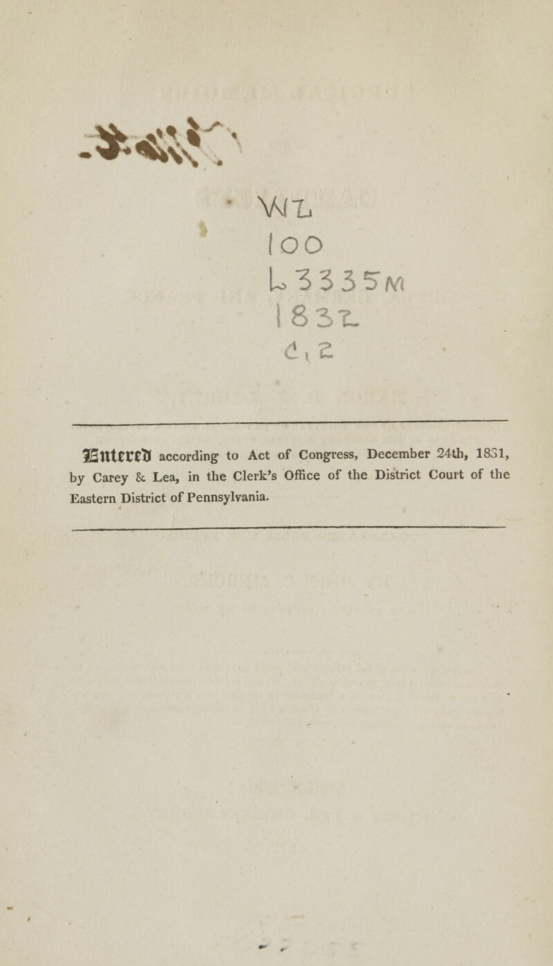 »«ir. • AACL (OO 183-L 32ntCt0tf according to Act of Congress, December 24th, 1831, by Carey & Lea, in the Clerk's Office of the District Court of the Eastern District of Pennsylvania.