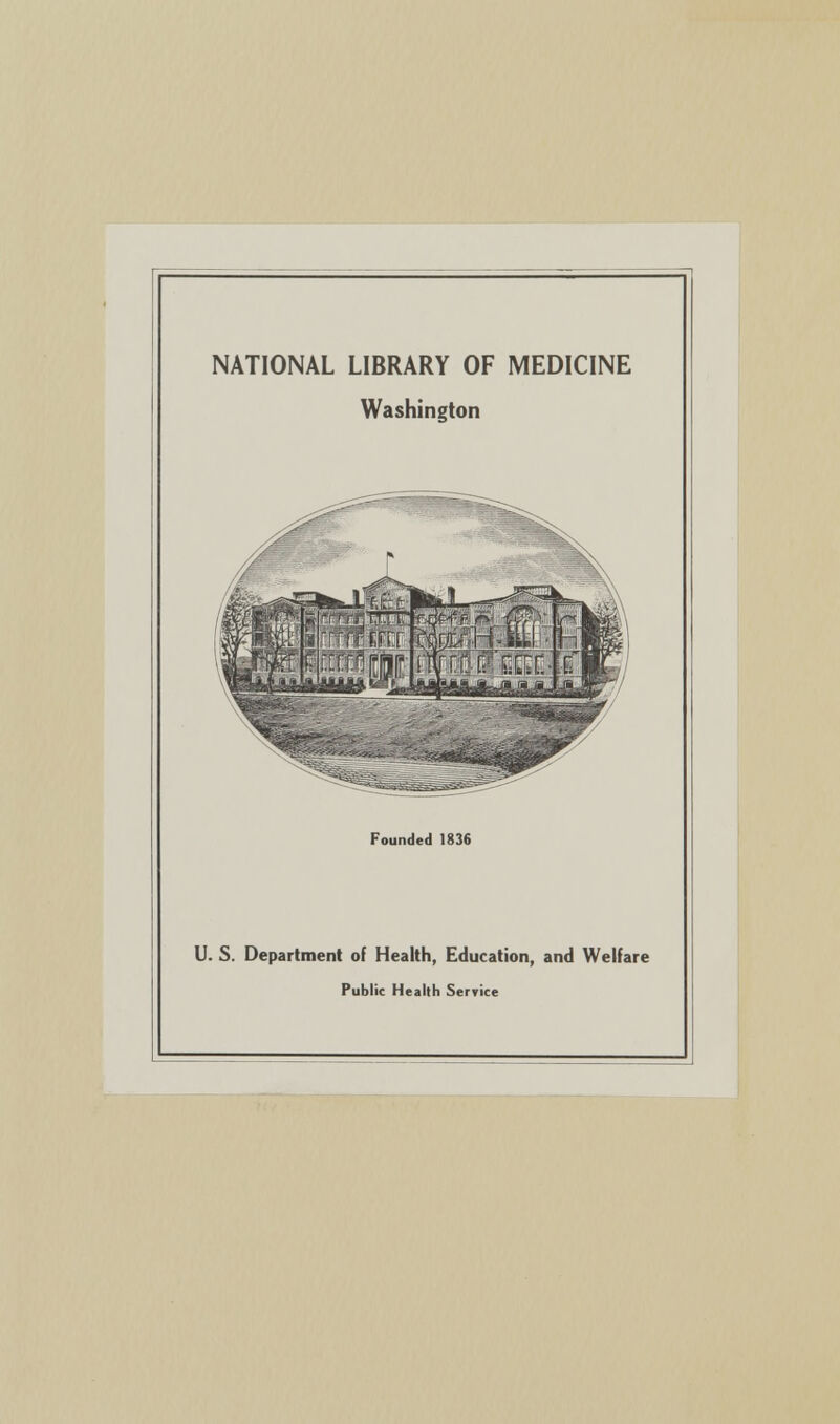 NATIONAL LIBRARY OF MEDICINE Washington Founded 1836 U. S. Department of Health, Education, and Welfare Public Health Service