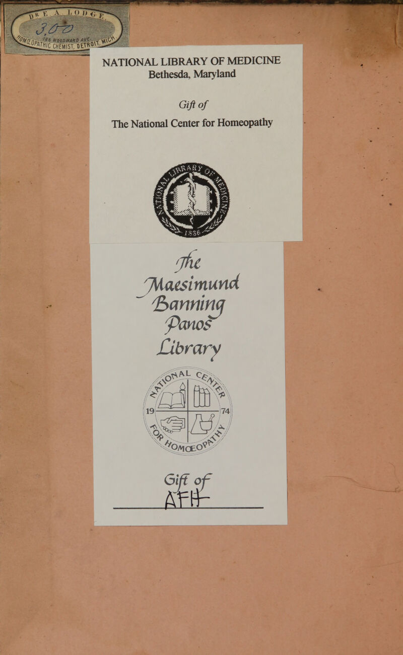 r, -II. j »' ' ,''H ■ '» «»«■ NATIONAL LIBRARY OF MEDICINE Bethesda, Maryland The National Center for Homeopathy Jttaesitnund ^ fyannma Panes Library 0¥^ IS 19 ^ p]W|| ^ ^S OyviceO •?K Giff of Ml