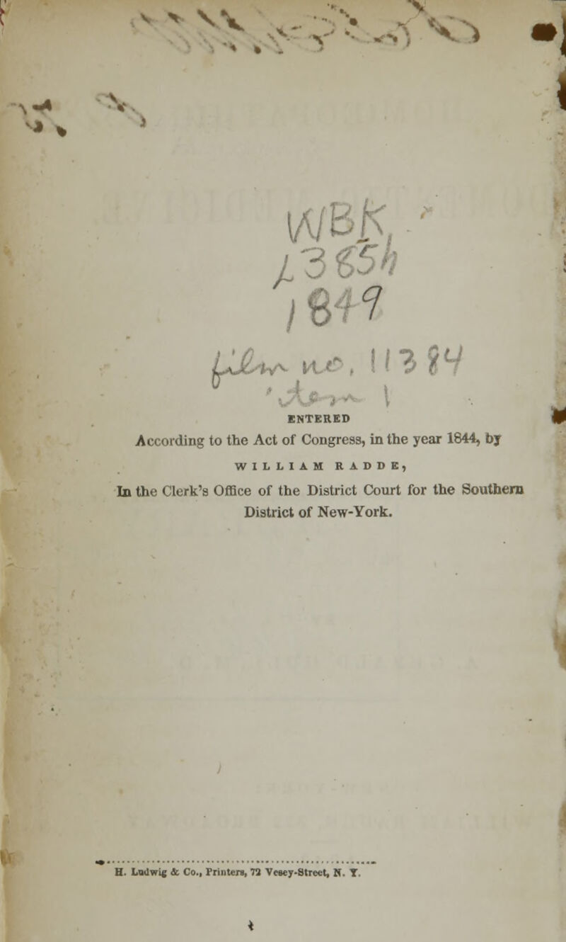 o * % L 3 €5h ENTERED According to the Act of Congress, in the year 1844, by WILLIAM RADDE, In the Clerk's Office of the District Court for the Southern District of New-York. H. Lwlwi* 6c Co., Printer* 73 Vwey-Street, «. T.