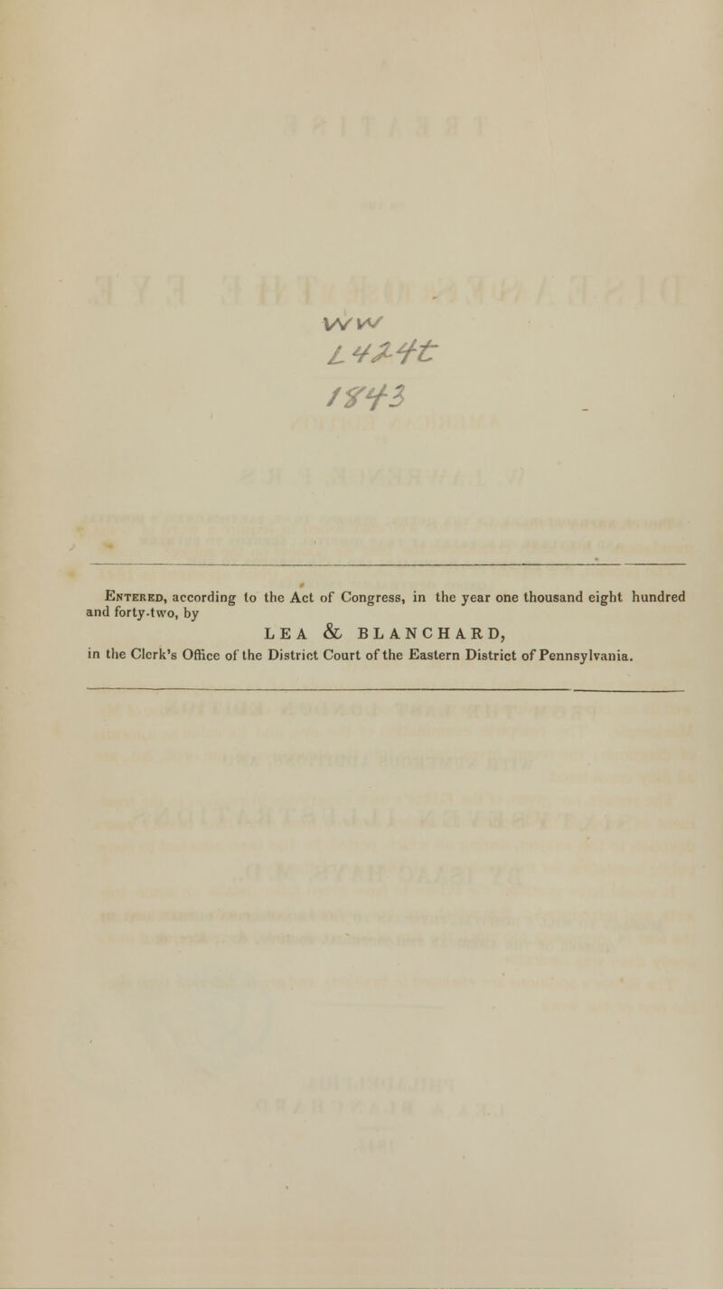 Entered, according to the Act of Congress, in the year one thousand eight hundred and forty.two, by LEA & BLANCHARD, in the Clerk's Office of the District Court of the Eastern District of Pennsylvania.