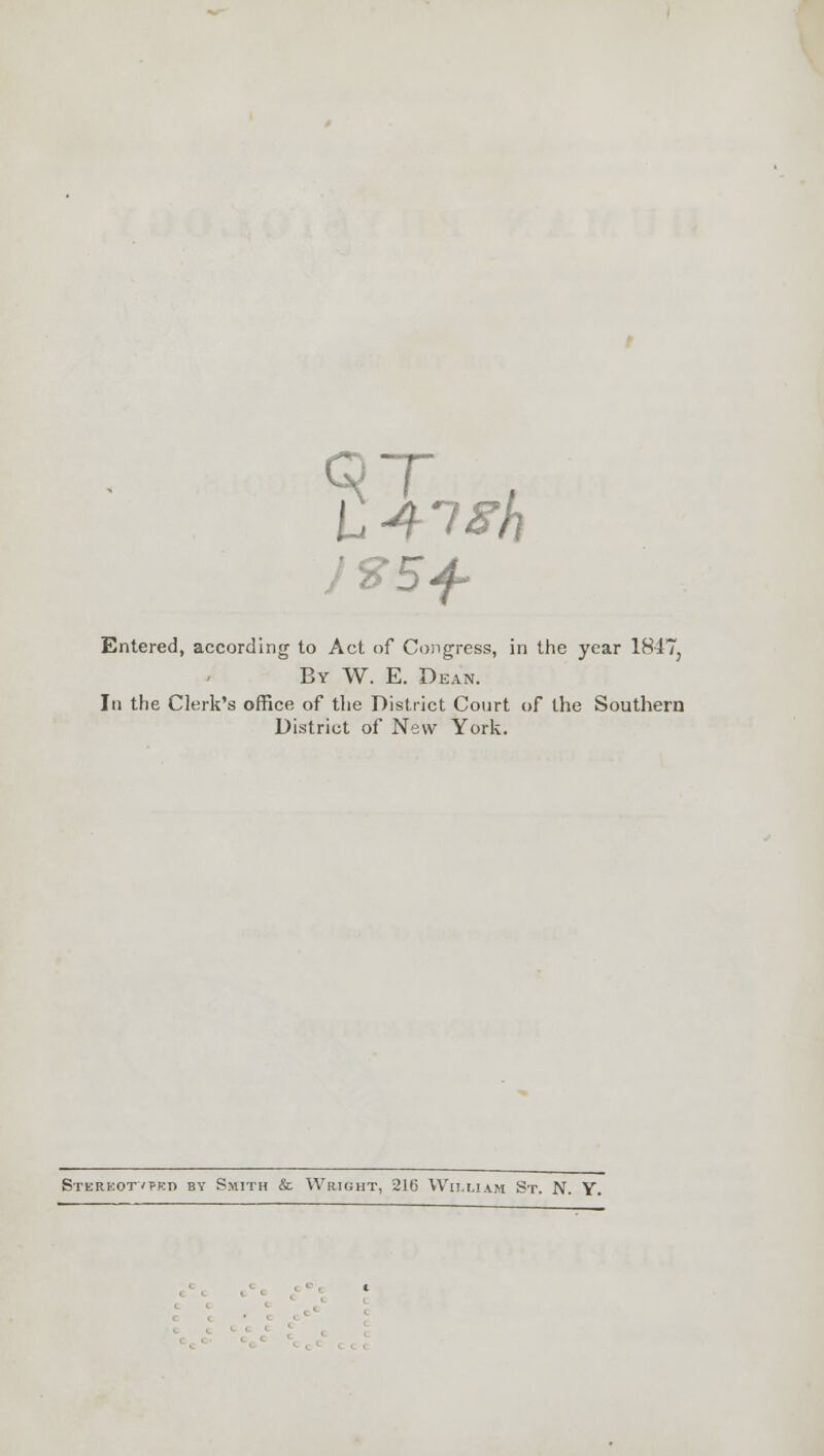 3T / Entered, according to Act of Congress, in the year 1847, By W. E. Dean. In the Clerk's office of the District Court of the Southern District of New York. Stkrkot'fki> by Smith & Wright, 216 William St. N. Y.