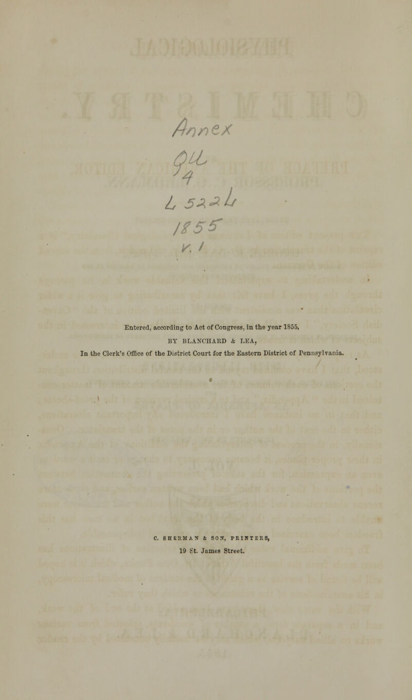 Annzx 4 as** Entered, according to Act of Congress, in the year 1855, BY BLANCHARD & LEA, In the Clerk's Office of the District Court for the Eastern District of Pennsylvania. C. SHERMAN £ 80S, PRIKTEP. 8, 19 St. James Street.