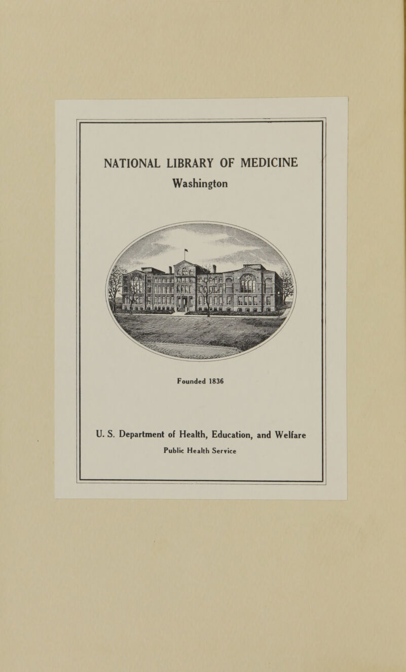NATIONAL LIBRARY OF MEDICINE Washington Founded 1836 U. S. Department of Health, Education, and Welfare Public Health Seryice