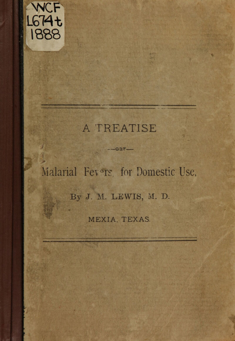 \NCF A TREATISE OIT Malarial Fev°rs, for Domestic Use, By J. M. LEWIS, M. D. MEXIA, TEXAS.