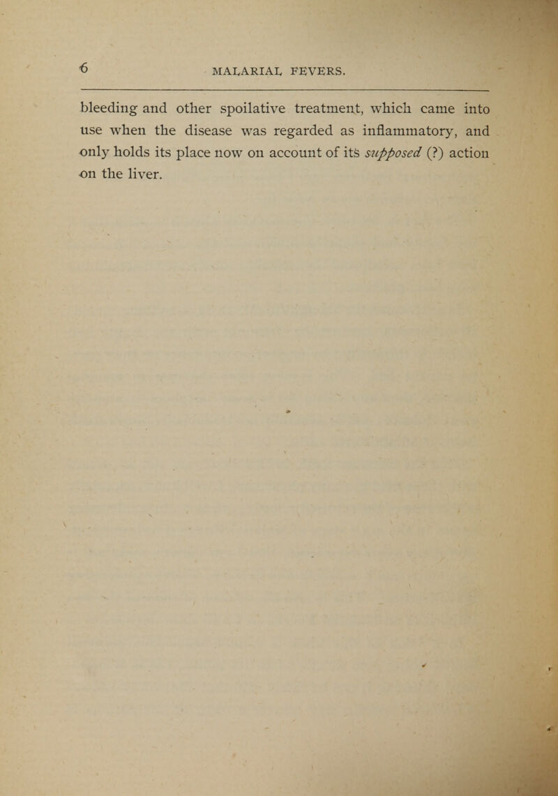 bleeding and other spoilative treatment, which came into use when the disease was regarded as inflammatory, and only holds its place now on account of its supposed (?) action •on the liver.