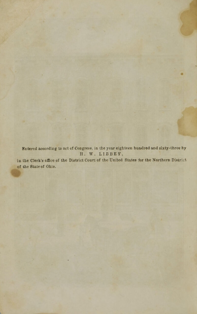 EDtered according to act of Congress, in the year eighteen hundred and sixty-three by II . W . LIEBEiT, in the Clerk's office of the District Court of the United States for the Northern Distrkt of the State of Ohio.