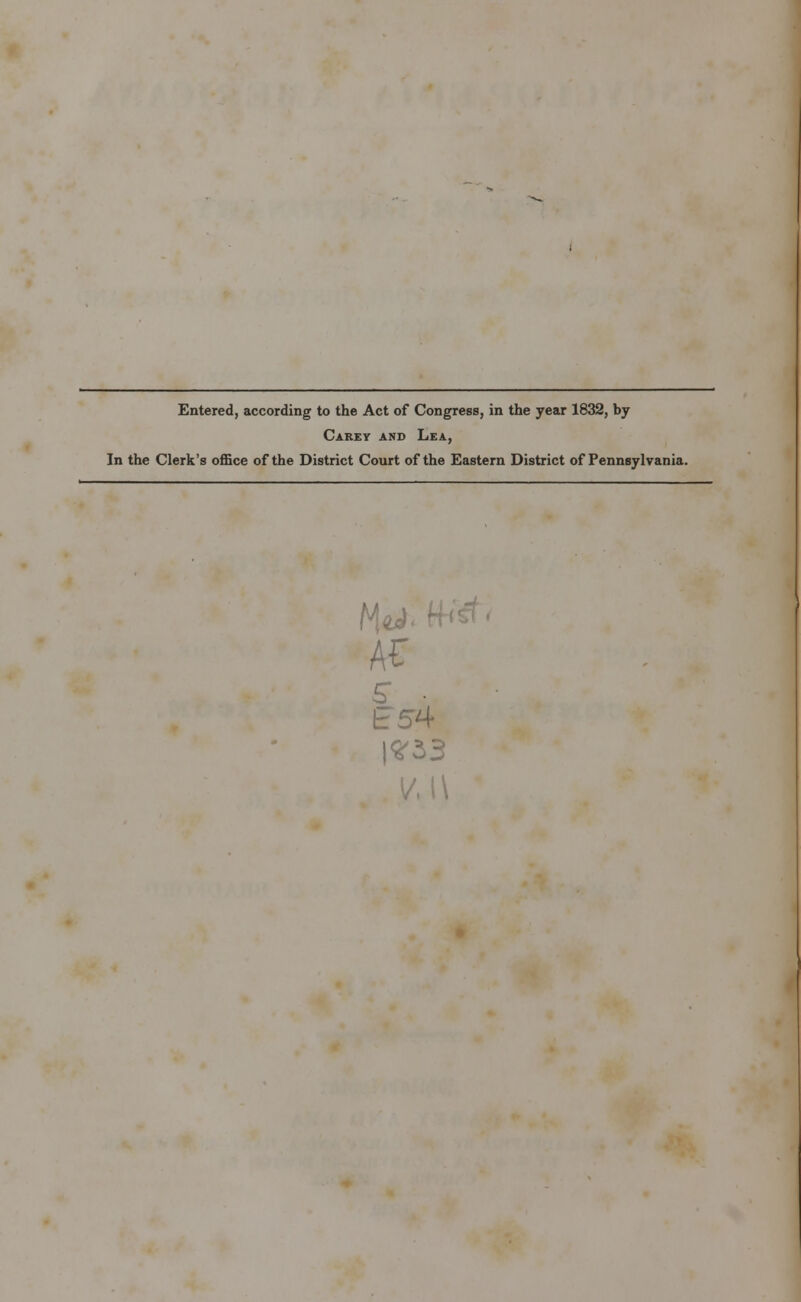 Entered, according to the Act of Congress, in the year 1832, by Carey and Lea, In the Clerk's office of the District Court of the Eastern District of Pennsylvania. AC 5 • E54