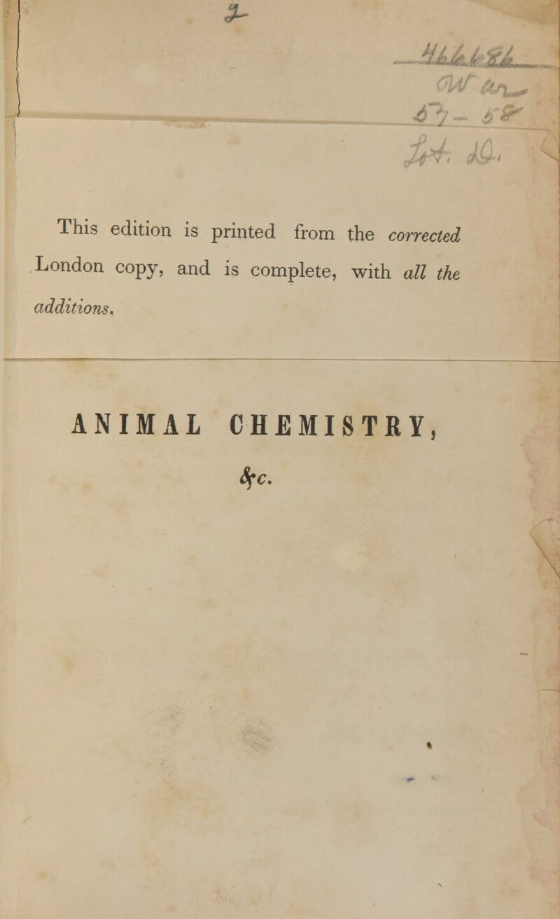 2~ This edition is printed from the corrected London copy, and is complete, with all the additions. ANIMAL CHEMISTRY,