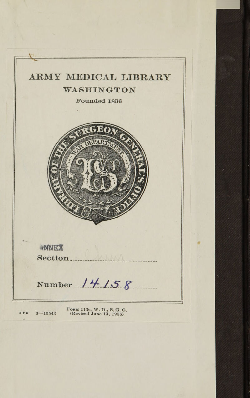 ARMY MEDICAL LIBRARY WASHINGTON Founded 1836 Section. Number . /_*/;J.s5..%.. 3—10543 Form 113c, W. D., S. G. O. (Revised June 13, 1936)